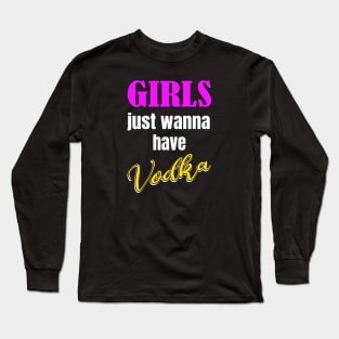 Girls just wanna have Vodka Long Sleeve T-Shirt